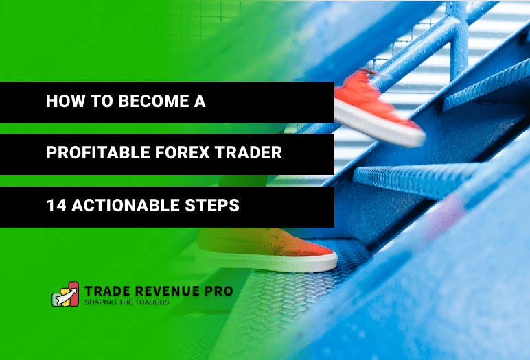 How to Become a Profitable Forex Trader - 14 Actionable Steps